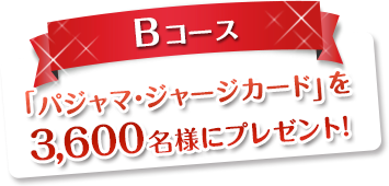 Bコース　「パジャマ・ジャージカード」を3600名様にプレゼント!
